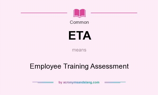 What does ETA mean? It stands for Employee Training Assessment
