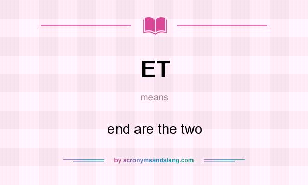 What does ET mean? It stands for end are the two
