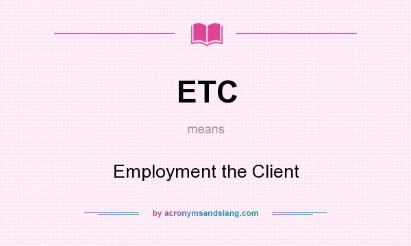 What does ETC mean? It stands for Employment the Client