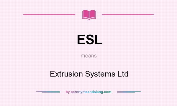 What does ESL mean? It stands for Extrusion Systems Ltd