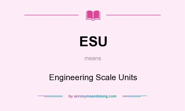 What does ESU mean? It stands for Engineering Scale Units