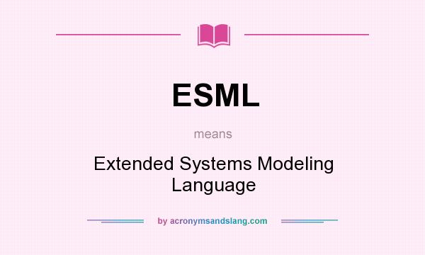 What does ESML mean? It stands for Extended Systems Modeling Language