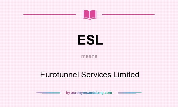 What does ESL mean? It stands for Eurotunnel Services Limited