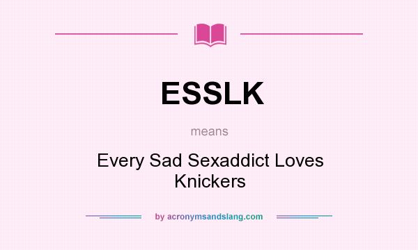 What does ESSLK mean? It stands for Every Sad Sexaddict Loves Knickers