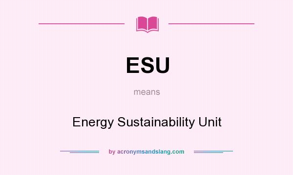 What does ESU mean? It stands for Energy Sustainability Unit