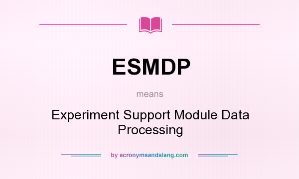 What does ESMDP mean? It stands for Experiment Support Module Data Processing