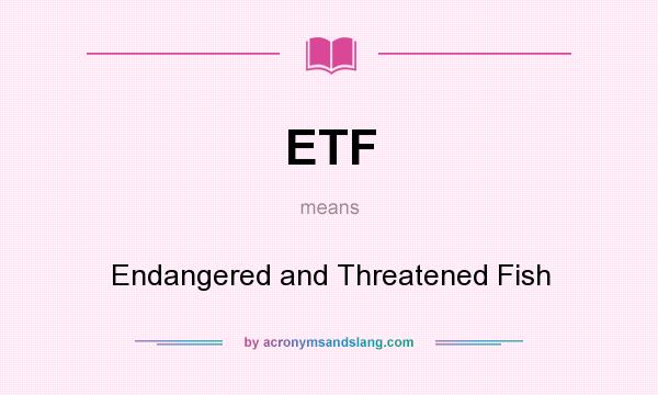 What does ETF mean? It stands for Endangered and Threatened Fish