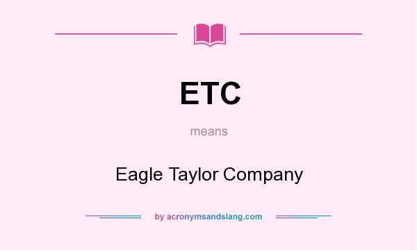 What does ETC mean? It stands for Eagle Taylor Company