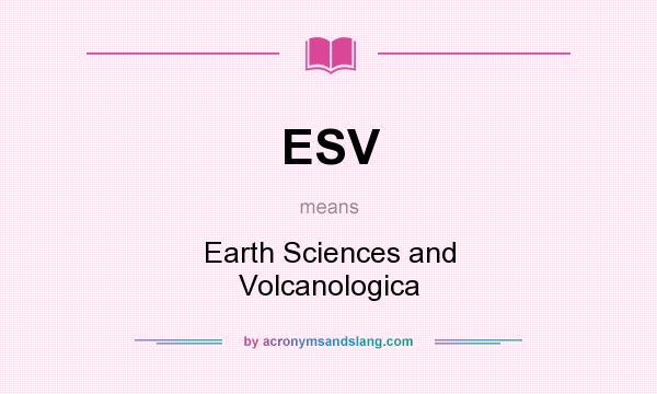 What does ESV mean? It stands for Earth Sciences and Volcanologica