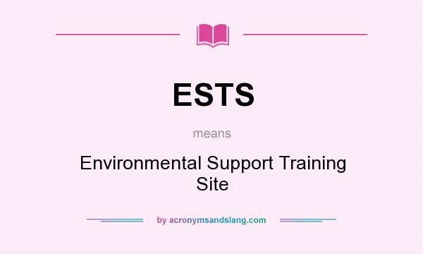 What does ESTS mean? It stands for Environmental Support Training Site
