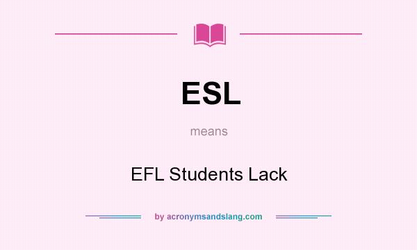 What does ESL mean? It stands for EFL Students Lack