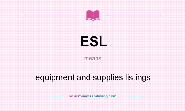 What does ESL mean? It stands for equipment and supplies listings