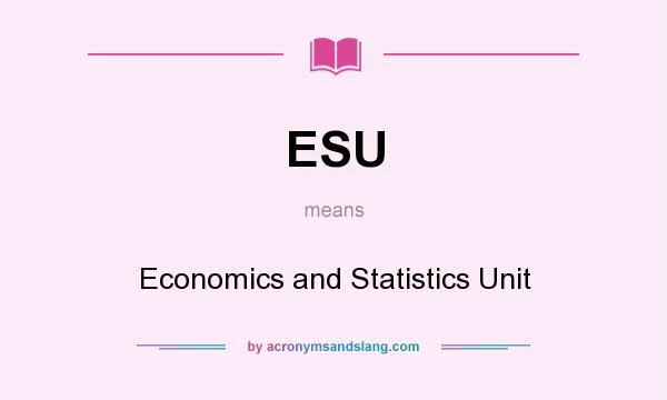 What does ESU mean? It stands for Economics and Statistics Unit