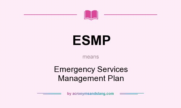 What does ESMP mean? It stands for Emergency Services Management Plan