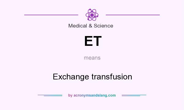 What does ET mean? It stands for Exchange transfusion