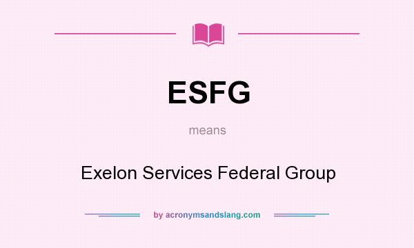 What does ESFG mean? It stands for Exelon Services Federal Group