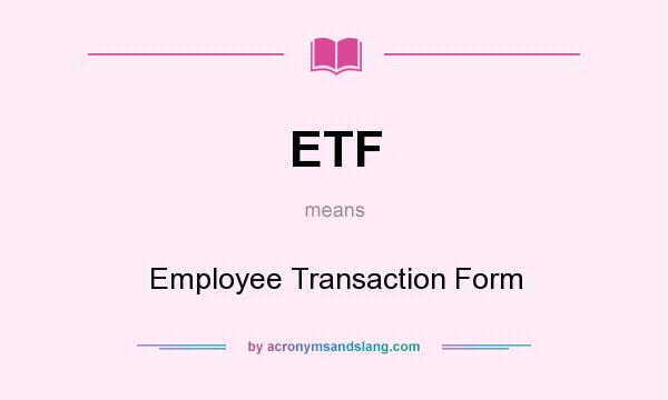 What does ETF mean? It stands for Employee Transaction Form