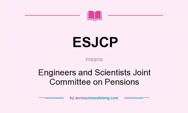 What does ESJCP mean? It stands for Engineers and Scientists Joint Committee on Pensions