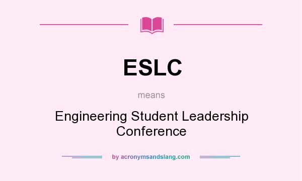 What does ESLC mean? It stands for Engineering Student Leadership Conference