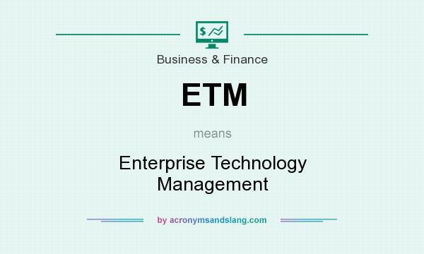 What does ETM mean? It stands for Enterprise Technology Management