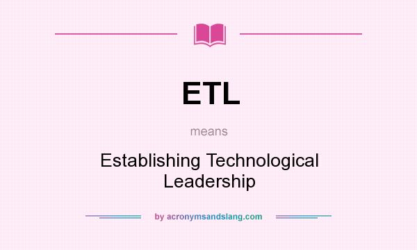 What does ETL mean? It stands for Establishing Technological Leadership