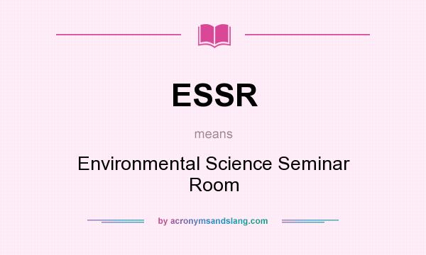 What does ESSR mean? It stands for Environmental Science Seminar Room