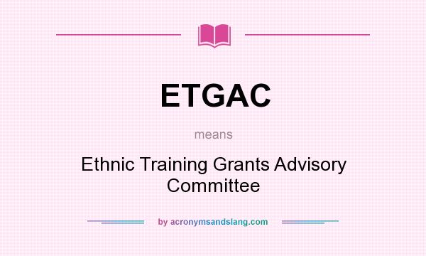 What does ETGAC mean? It stands for Ethnic Training Grants Advisory Committee