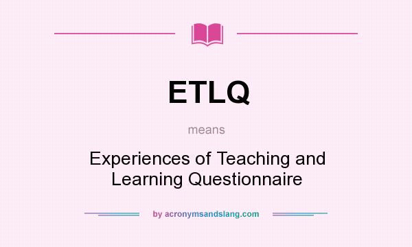 What does ETLQ mean? It stands for Experiences of Teaching and Learning Questionnaire