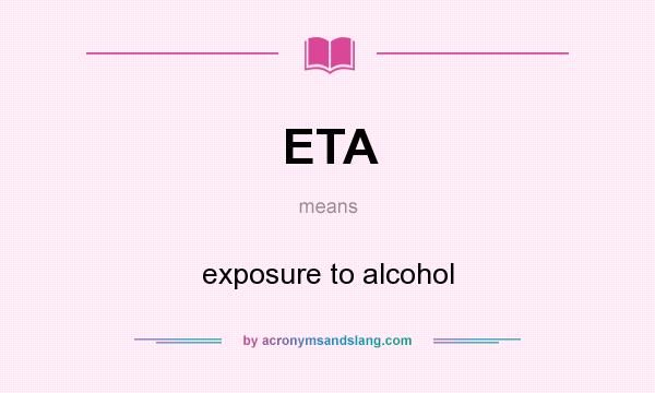 What does ETA mean? It stands for exposure to alcohol