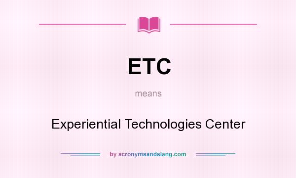 What does ETC mean? It stands for Experiential Technologies Center