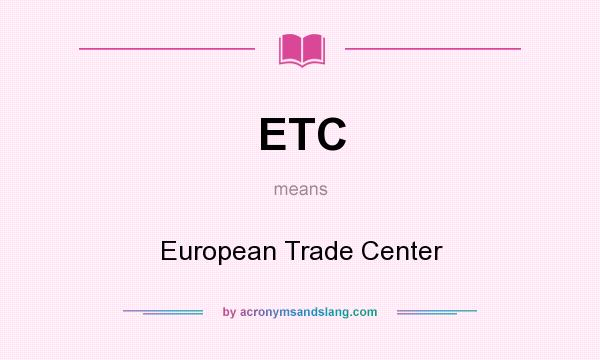 What does ETC mean? It stands for European Trade Center