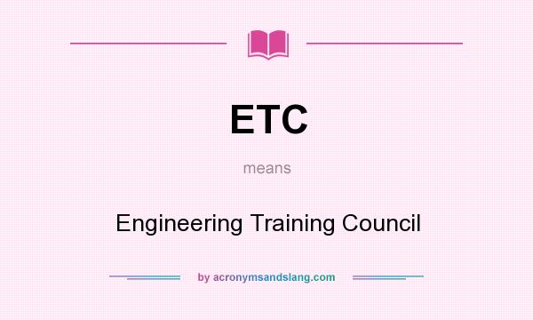 What does ETC mean? It stands for Engineering Training Council