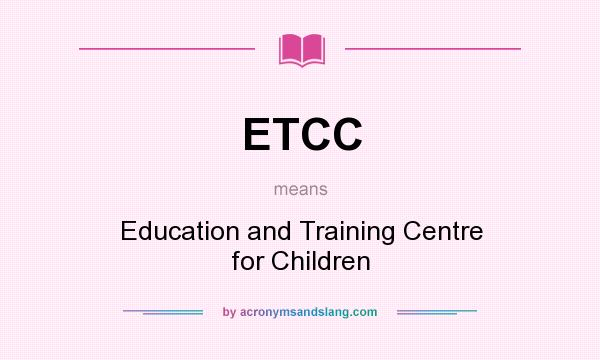 What does ETCC mean? It stands for Education and Training Centre for Children