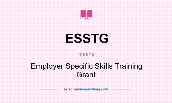 What does ESSTG mean? It stands for Employer Specific Skills Training Grant
