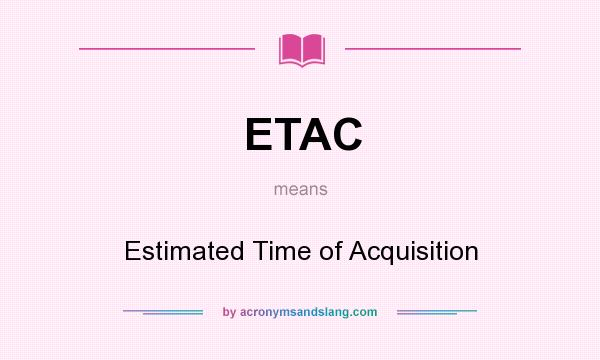 What does ETAC mean? It stands for Estimated Time of Acquisition