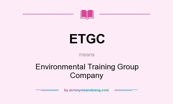What does ETGC mean? It stands for Environmental Training Group Company