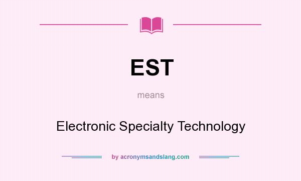 What does EST mean? It stands for Electronic Specialty Technology