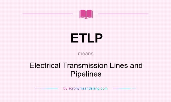 What does ETLP mean? It stands for Electrical Transmission Lines and Pipelines