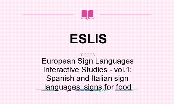What does ESLIS mean? It stands for European Sign Languages Interactive Studies - vol.1: Spanish and Italian sign languages: signs for food