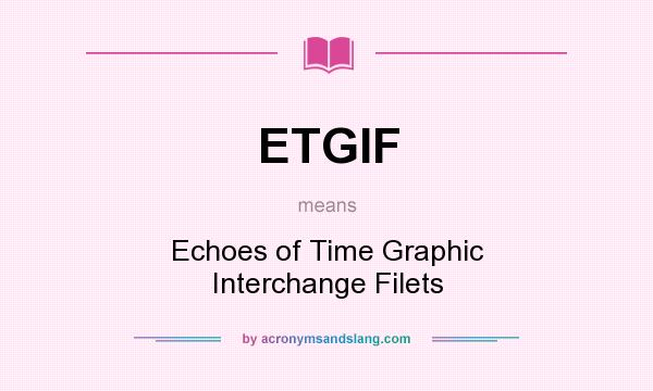 What does ETGIF mean? It stands for Echoes of Time Graphic Interchange Filets
