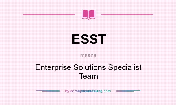 What does ESST mean? It stands for Enterprise Solutions Specialist Team
