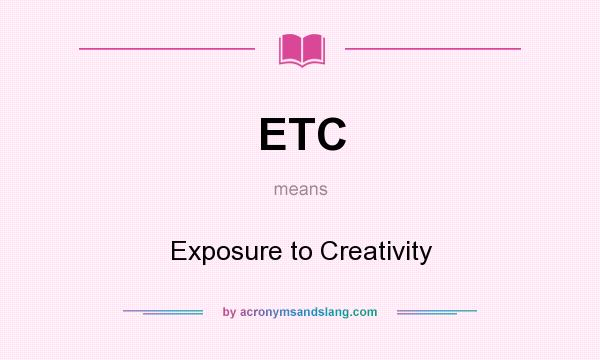 What does ETC mean? It stands for Exposure to Creativity