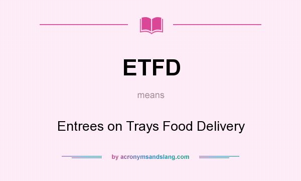 What does ETFD mean? It stands for Entrees on Trays Food Delivery