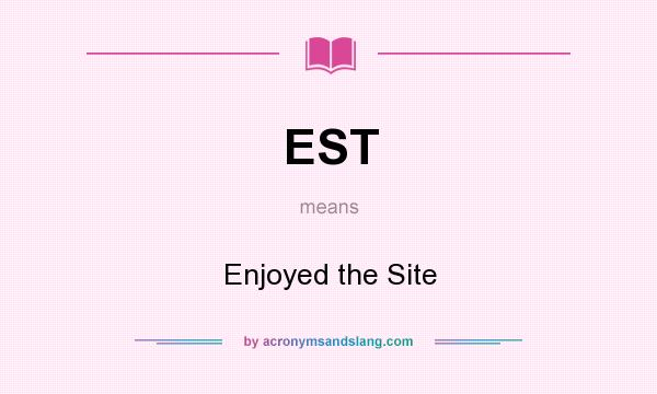 What does EST mean? It stands for Enjoyed the Site