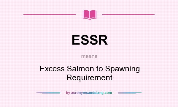 What does ESSR mean? It stands for Excess Salmon to Spawning Requirement