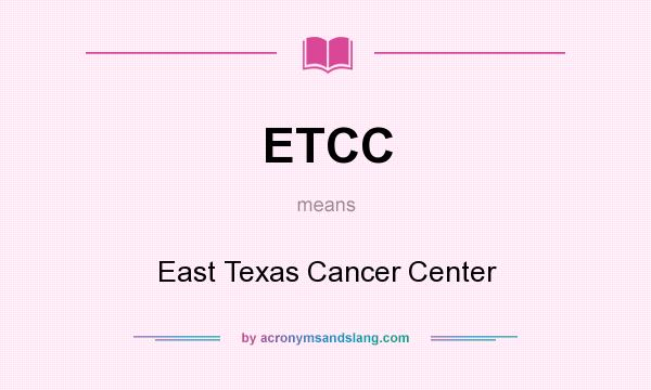 What does ETCC mean? It stands for East Texas Cancer Center