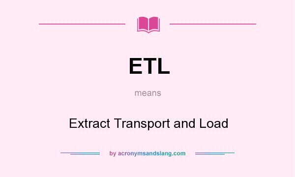 What does ETL mean? It stands for Extract Transport and Load