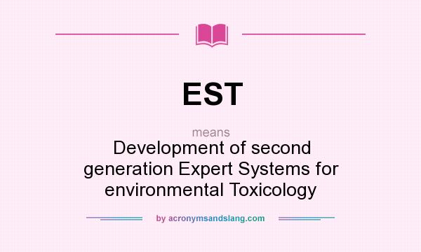 What does EST mean? It stands for Development of second generation Expert Systems for environmental Toxicology