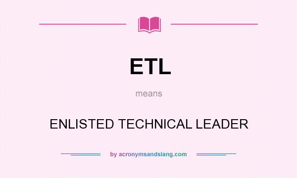 What does ETL mean? It stands for ENLISTED TECHNICAL LEADER