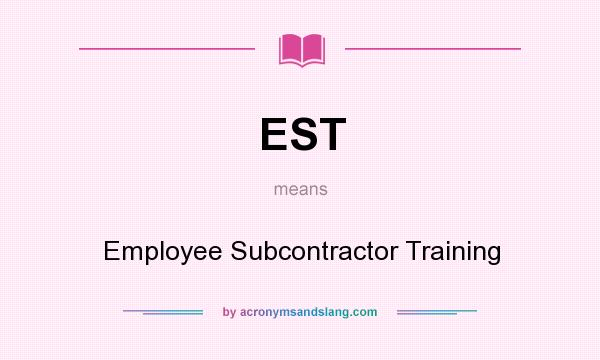 What does EST mean? It stands for Employee Subcontractor Training